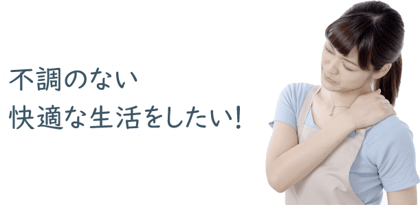 不調のない 快適な生活をしたい!